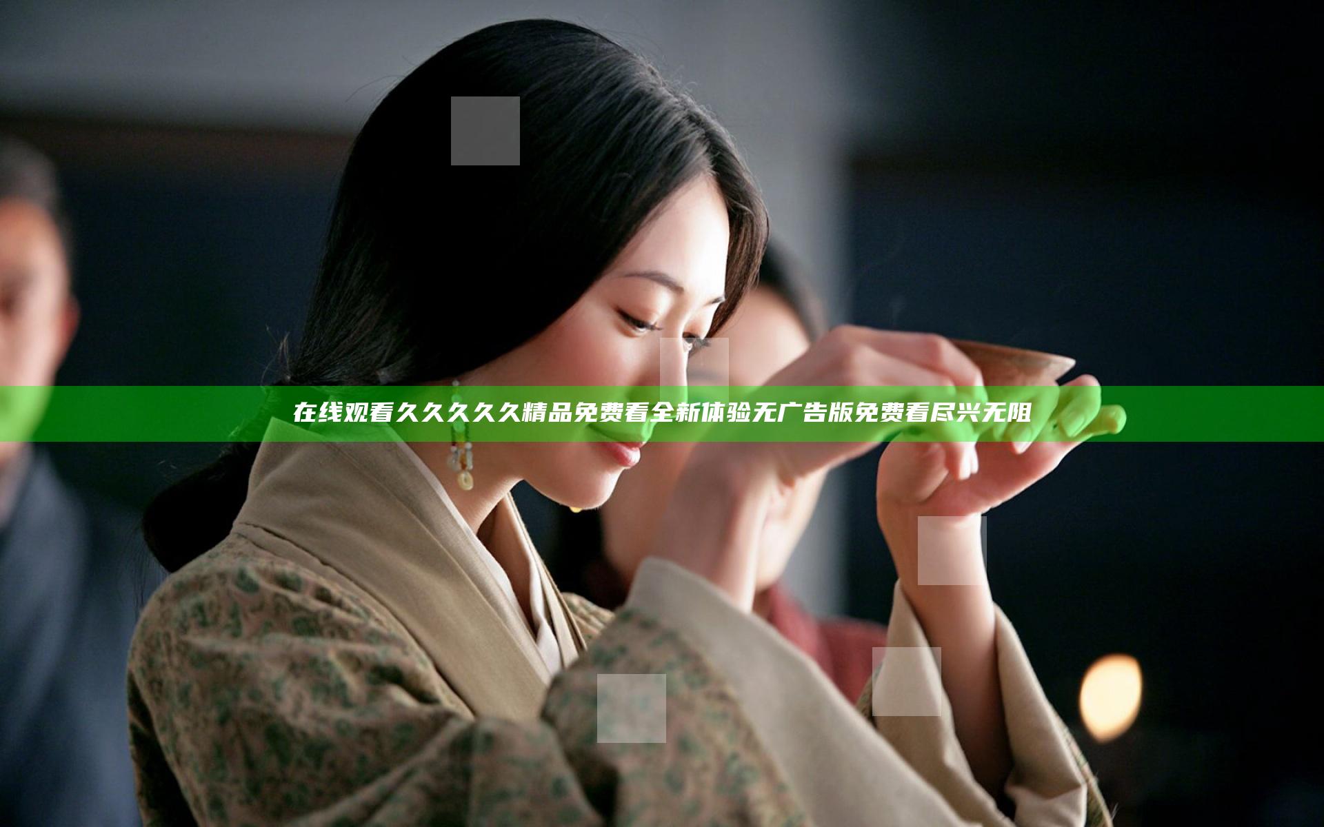 在线观看久久久久久精品免费看全新体验无广告版免费看尽兴无阻