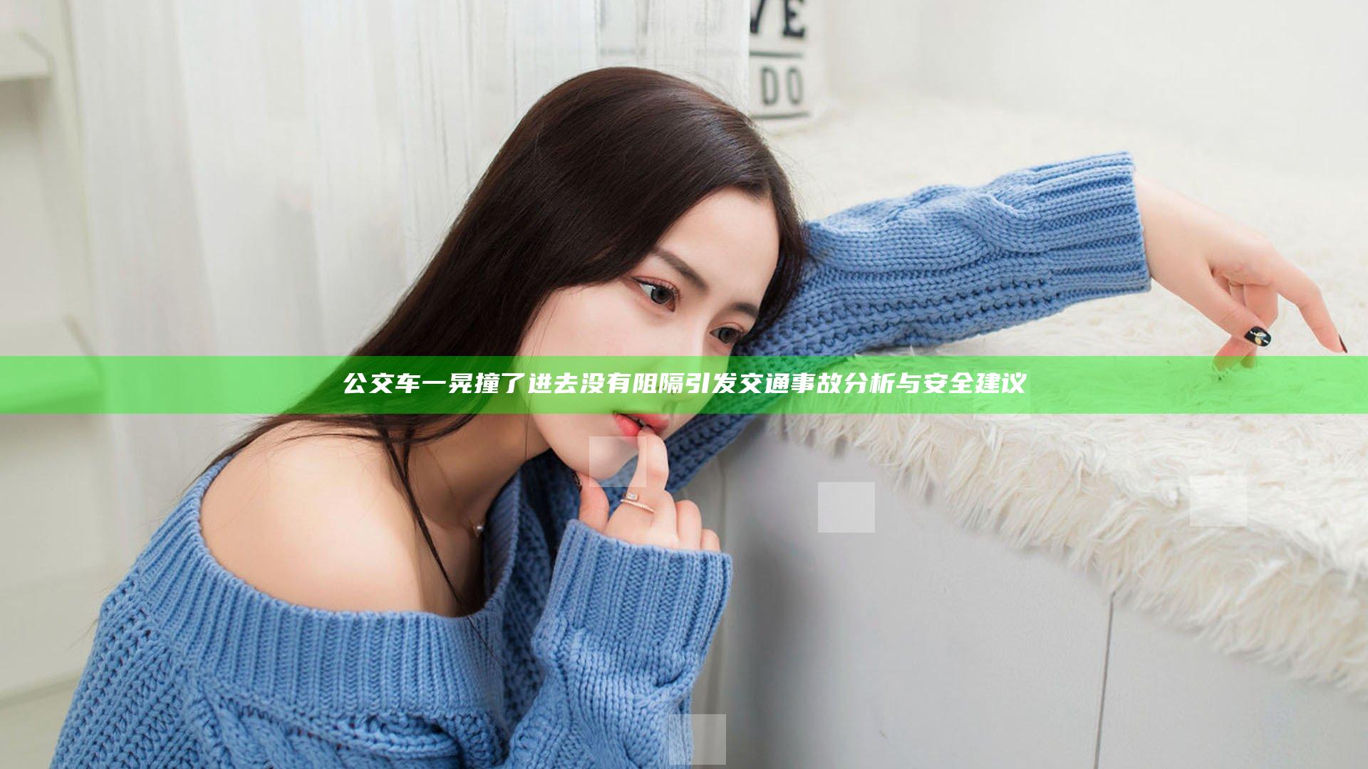 公交车一晃撞了进去没有阻隔引发交通事故分析与安全建议