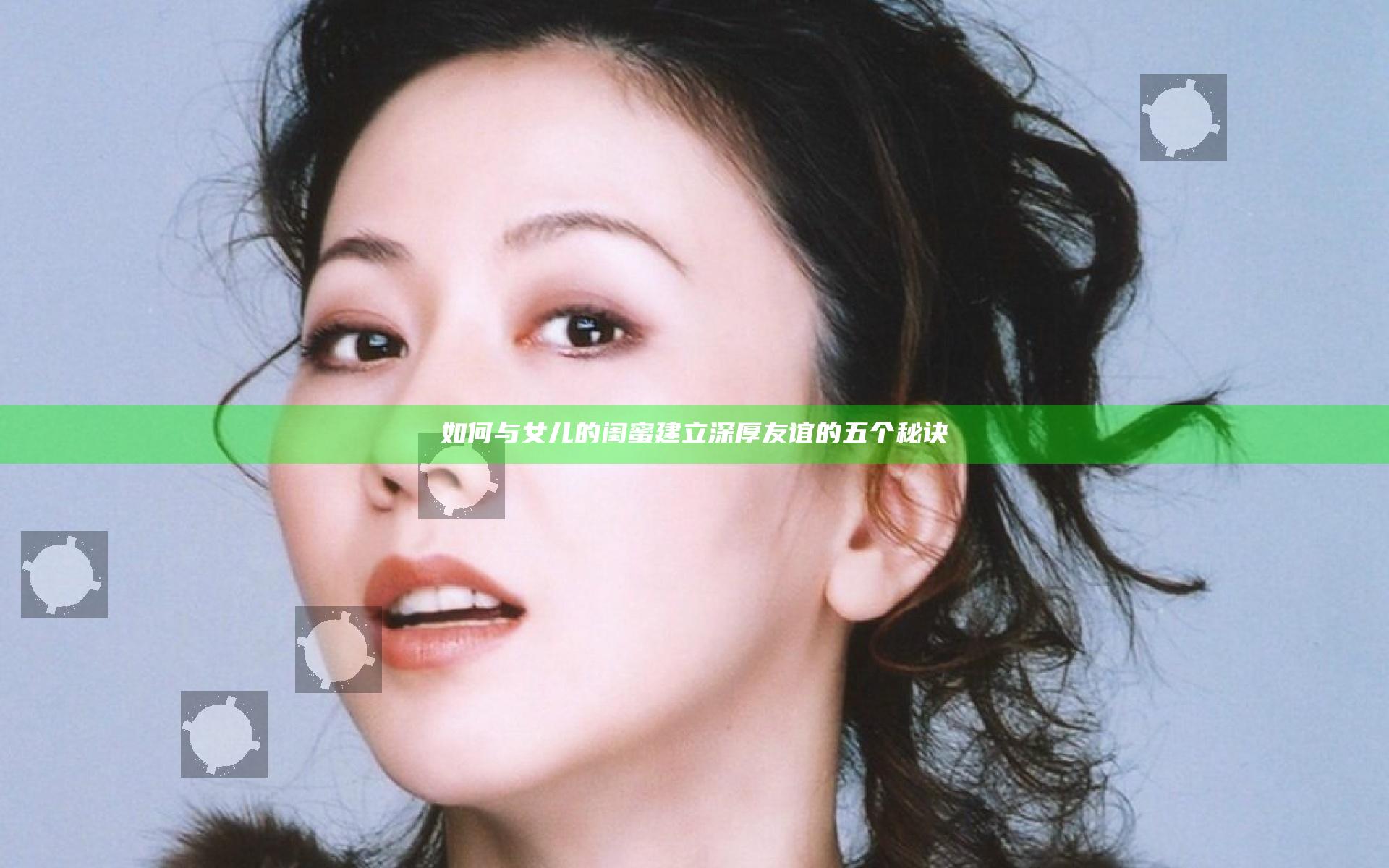 如何与女儿的闺蜜建立深厚友谊的五个秘诀