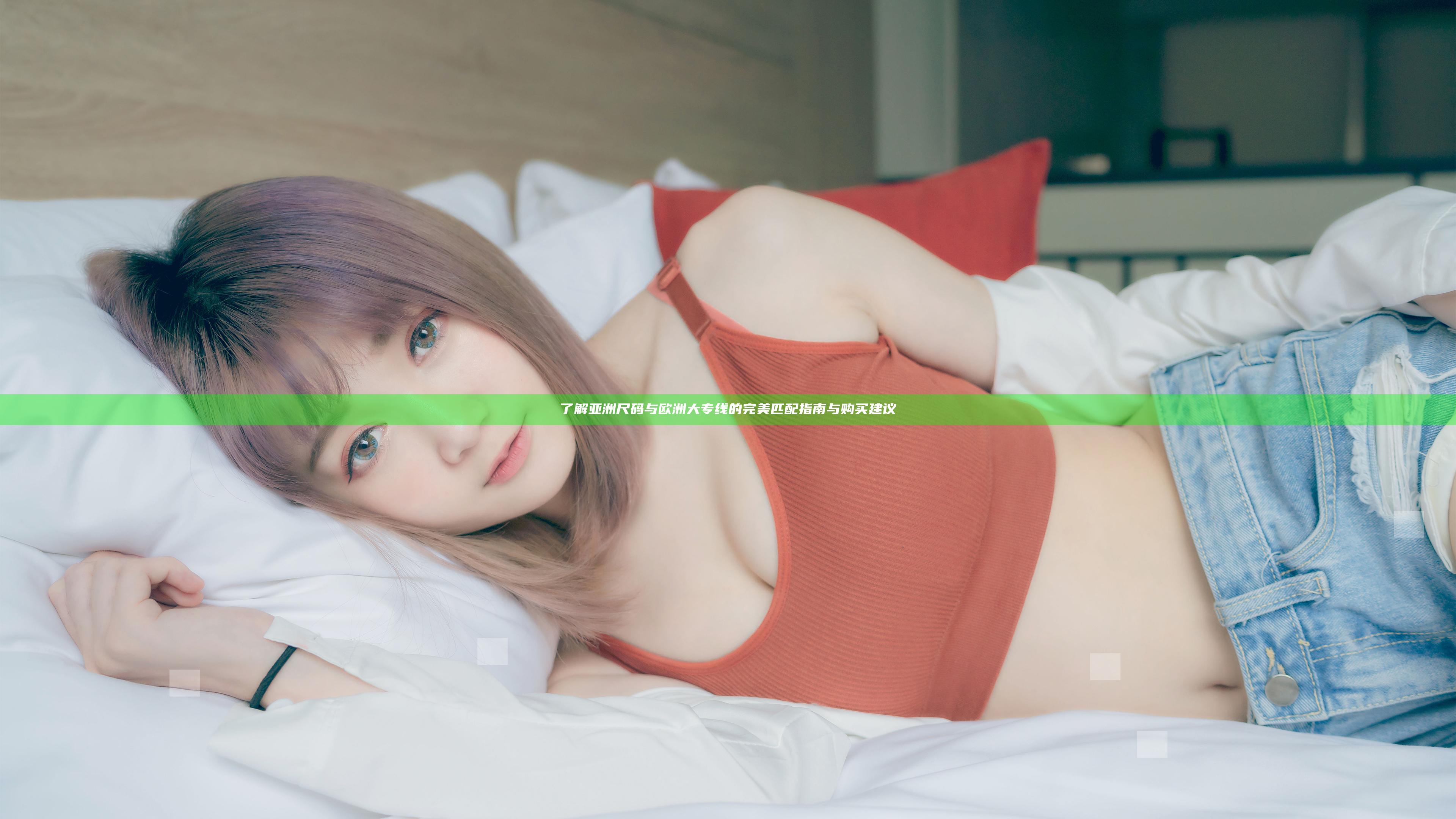 了解亚洲尺码与欧洲大专线的完美匹配指南与购买建议