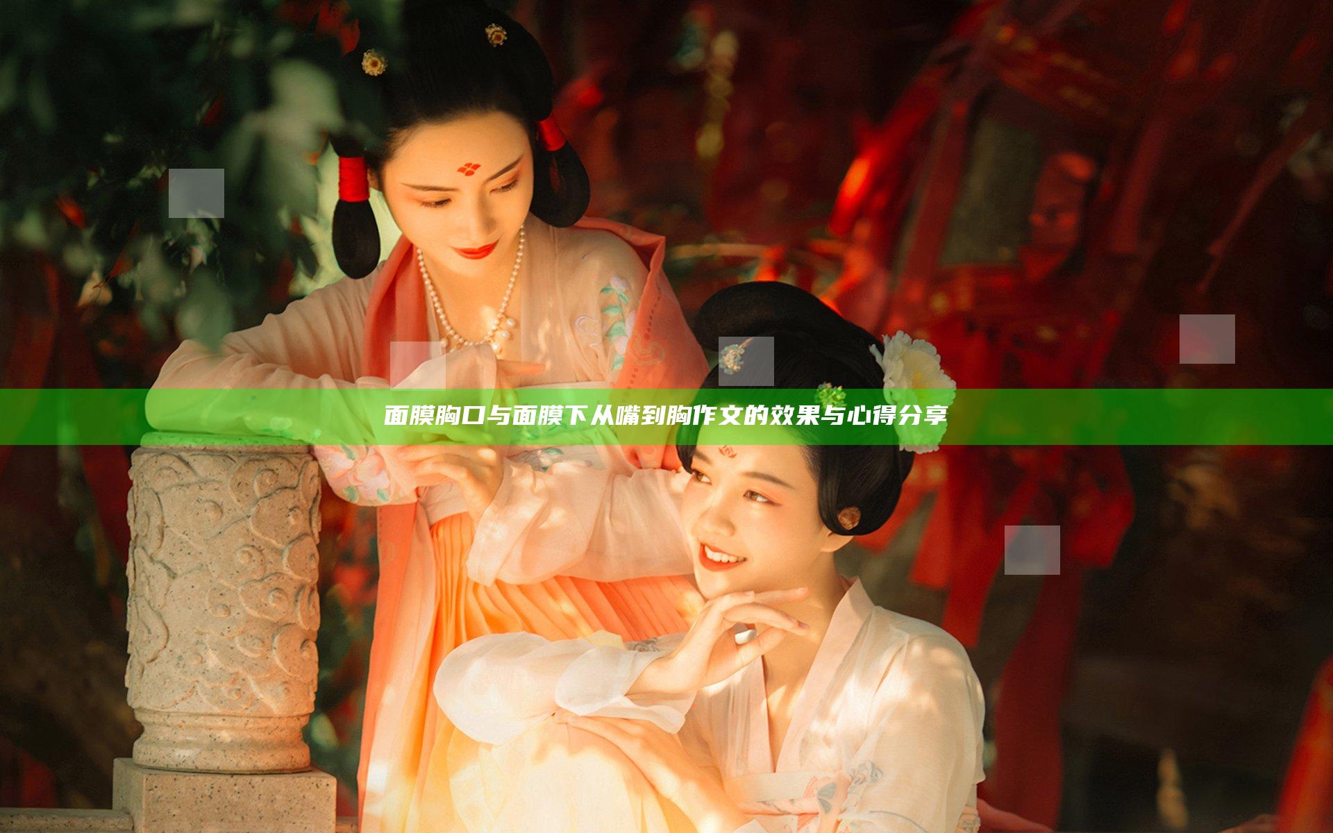 面膜胸口与面膜下从嘴到胸作文的效果与心得分享